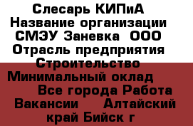 Слесарь КИПиА › Название организации ­ СМЭУ Заневка, ООО › Отрасль предприятия ­ Строительство › Минимальный оклад ­ 30 000 - Все города Работа » Вакансии   . Алтайский край,Бийск г.